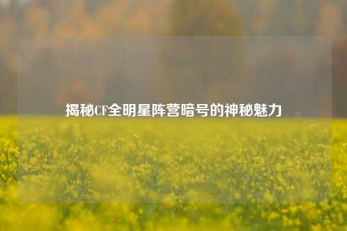 揭秘CF全明星阵营暗号的神秘魅力