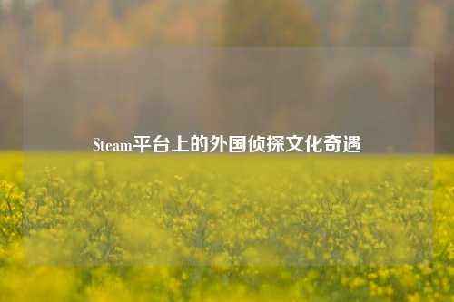 Steam平台上的外国侦探文化奇遇