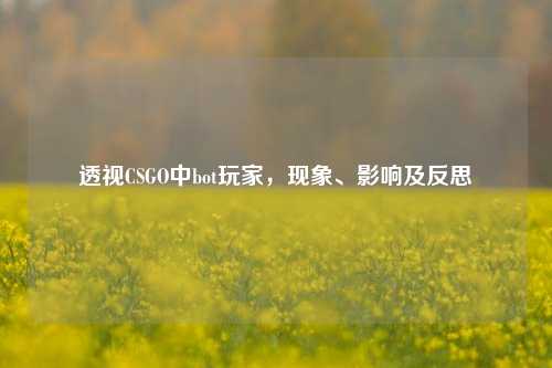 透视CSGO中bot玩家，现象、影响及反思