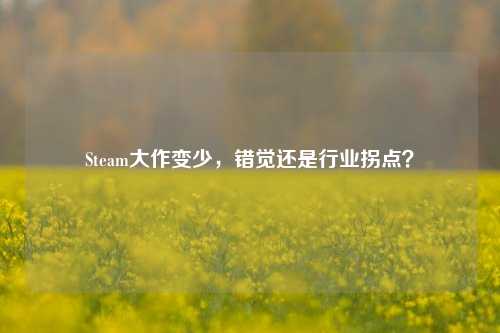 Steam大作变少，错觉还是行业拐点？