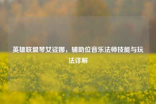 英雄联盟琴女娑娜，辅助位音乐法师技能与玩法详解