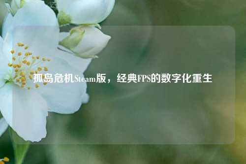 孤岛危机Steam版，经典FPS的数字化重生