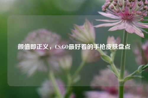 颜值即正义，CS:GO最好看的手枪皮肤盘点