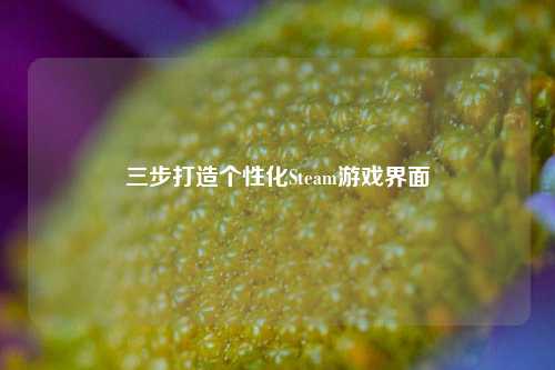 三步打造个性化Steam游戏界面
