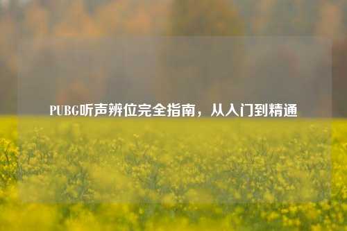 PUBG听声辨位完全指南，从入门到精通