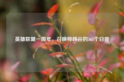 英雄联盟一周年，召唤师峡谷的365个日夜