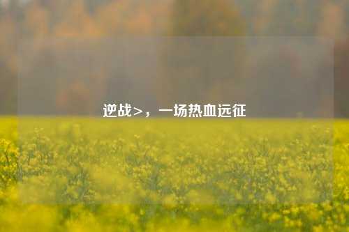 逆战>，一场热血远征