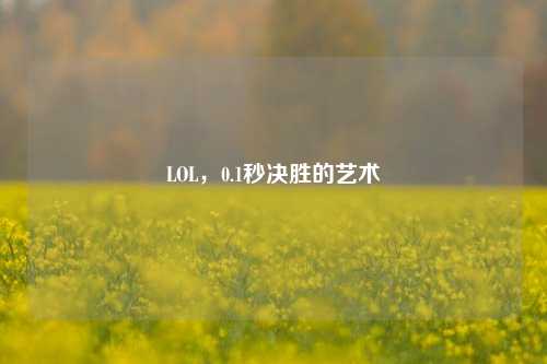 LOL，0.1秒决胜的艺术