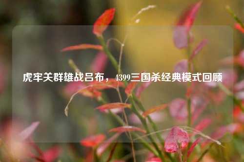 虎牢关群雄战吕布，4399三国杀经典模式回顾