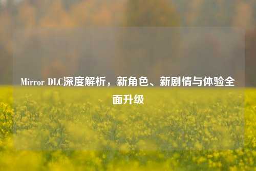 Mirror DLC深度解析，新角色、新剧情与体验全面升级