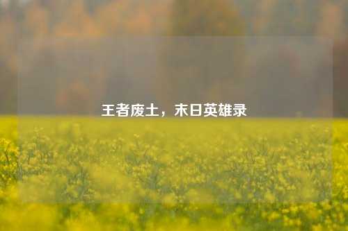 王者废土，末日英雄录