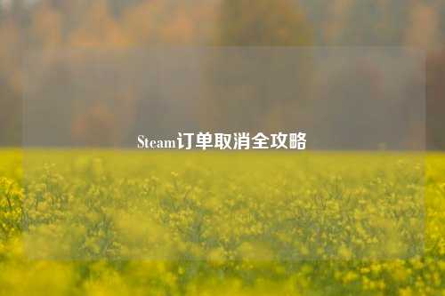 Steam订单取消全攻略