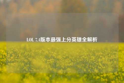 LOL 7.4版本最强上分英雄全解析