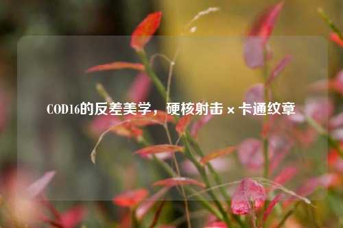 COD16的反差美学，硬核射击×卡通纹章