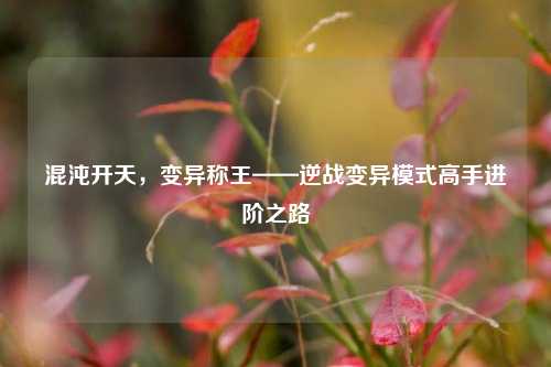 混沌开天，变异称王——逆战变异模式高手进阶之路