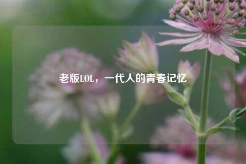 老版LOL，一代人的青春记忆