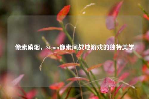 像素硝烟，Steam像素风战地游戏的独特美学