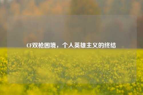 CF双枪困境，个人英雄主义的终结