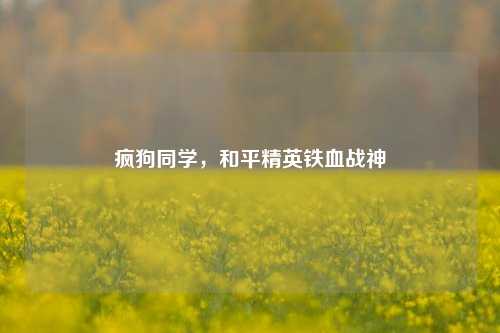 疯狗同学，和平精英铁血战神