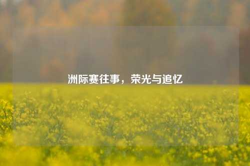 洲际赛往事，荣光与追忆
