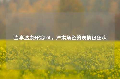 当李达康开始LOL，严肃角色的表情包狂欢