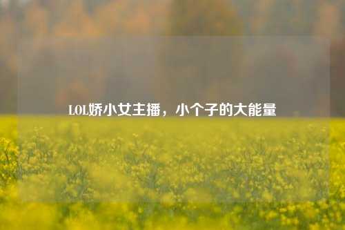 LOL娇小女主播，小个子的大能量
