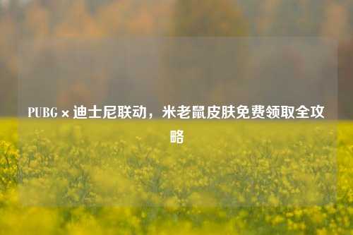PUBG×迪士尼联动，米老鼠皮肤免费领取全攻略