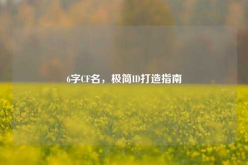 6字CF名，极简ID打造指南