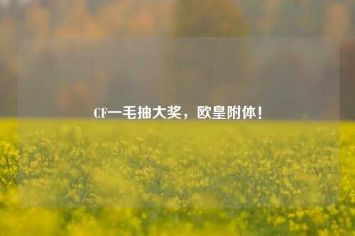 CF一毛抽大奖，欧皇附体！