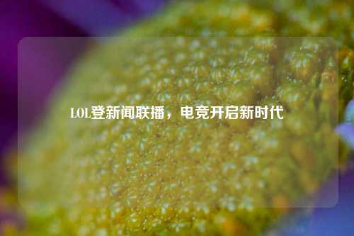 LOL登新闻联播，电竞开启新时代