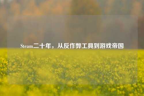 Steam二十年，从反作弊工具到游戏帝国