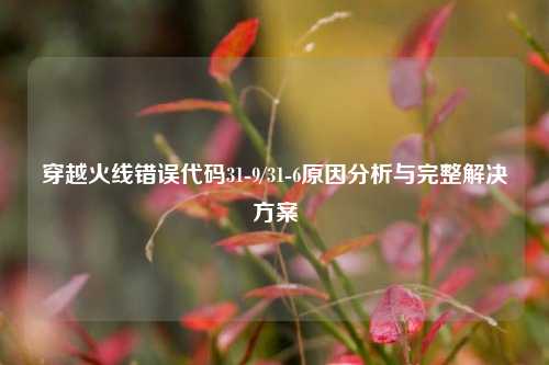 穿越火线错误代码31-9/31-6原因分析与完整解决方案