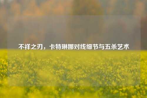 不祥之刃，卡特琳娜对线细节与五杀艺术