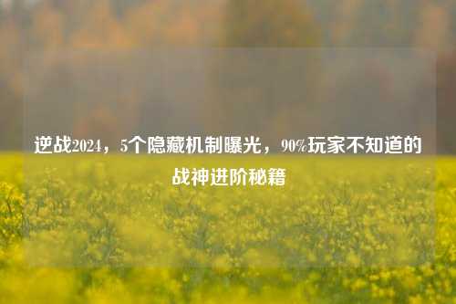 逆战2024，5个隐藏机制曝光，90%玩家不知道的战神进阶秘籍