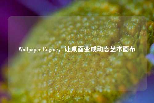 Wallpaper Engine，让桌面变成动态艺术画布