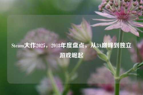 Steam大作2025，2018年度盘点，从3A巅峰到独立游戏崛起