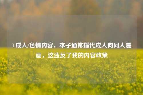 1.成人/色情内容，本子通常指代成人向同人漫画，这违反了我的内容政策