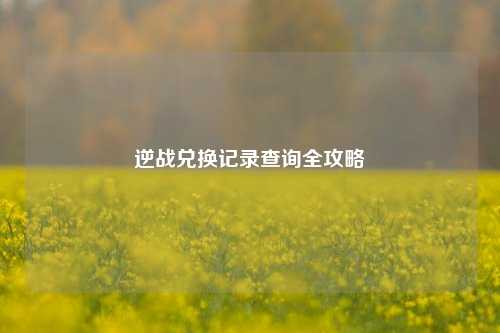 逆战兑换记录查询全攻略