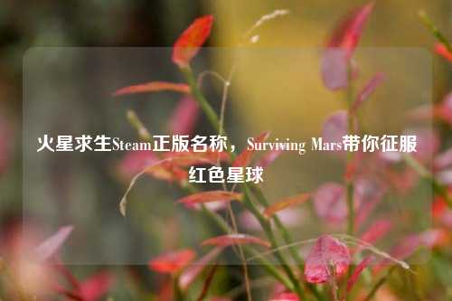 火星求生Steam正版名称，Surviving Mars带你征服红色星球