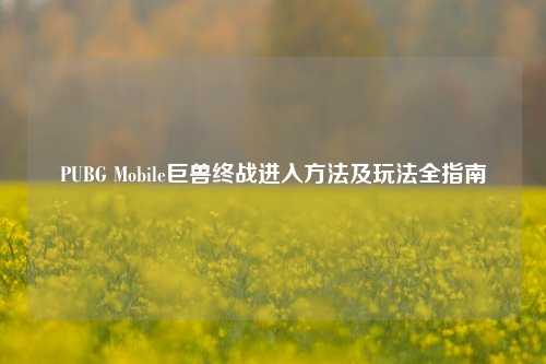 PUBG Mobile巨兽终战进入方法及玩法全指南