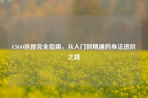 CSGO连跳完全指南，从入门到精通的身法进阶之路