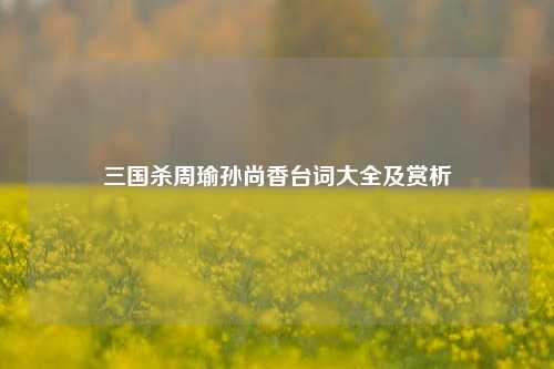 三国杀周瑜孙尚香台词大全及赏析