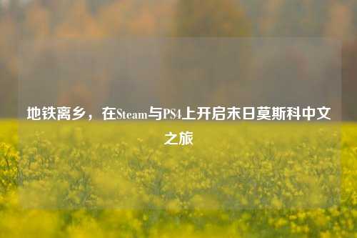 地铁离乡，在Steam与PS4上开启末日莫斯科中文之旅