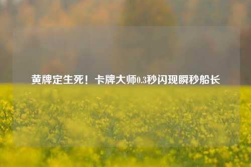 黄牌定生死！卡牌大师0.3秒闪现瞬秒船长