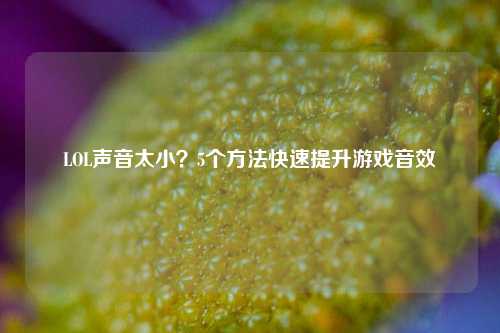 LOL声音太小？5个方法快速提升游戏音效