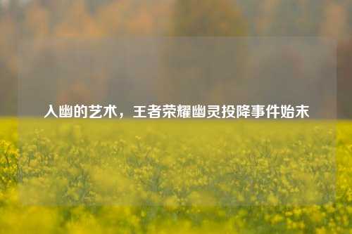 入幽的艺术，王者荣耀幽灵投降事件始末