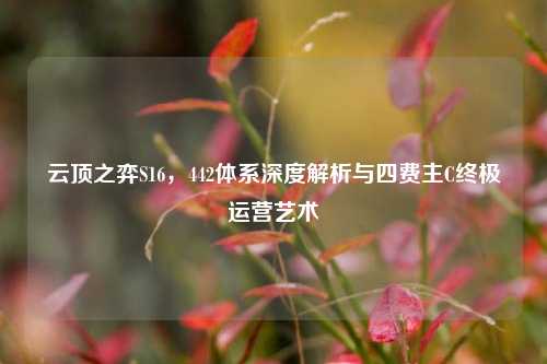 云顶之弈S16，442体系深度解析与四费主C终极运营艺术