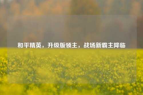 和平精英，升级版领主，战场新霸主降临