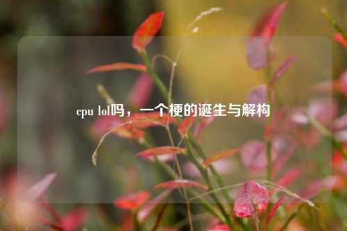 cpu lol吗，一个梗的诞生与解构