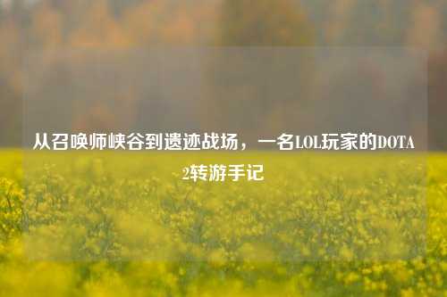 从召唤师峡谷到遗迹战场，一名LOL玩家的DOTA2转游手记